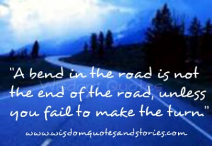 bend in the road is not the end of the road, unless you fail to make ...