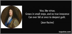 Vice, like virtue,Grows in small steps, and no true innocenceCan ever ...