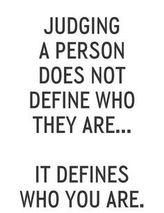 don't think we should judge others anyway More