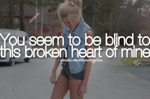 You seem to be blind to this broken heart of mine.