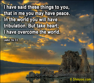 ... tribulation. But take heart; I have overcome the world. -John 16:33