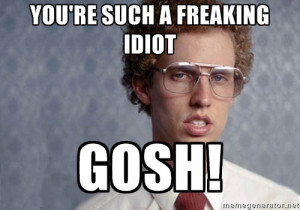 Napoleon Dynamite - You're such a freaking idiot gosh!