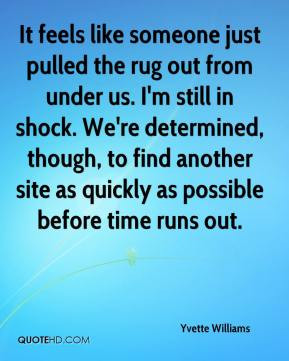 It feels like someone just pulled the rug out from under us. I'm still ...