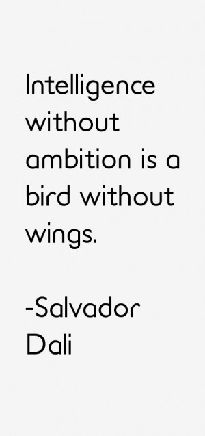 Intelligence without ambition is a bird without wings.”