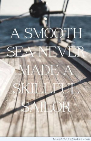 smooth sea never made a skillful sailor - http://www ...