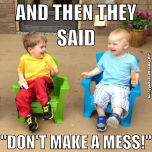 And Then They Said Don't Make A Mess Funny Kids Laughing Trolling