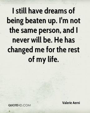 still have dreams of being beaten up. I'm not the same person, and I ...