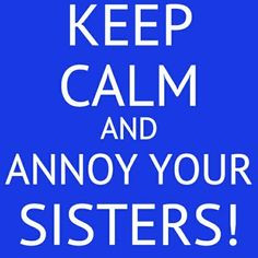 Keep calm and annoy your sisters #keepcalm #annoyyoursisters #no.1rule ...