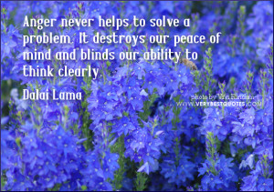 Anger never helps to solve a problem. It destroys our peace of mind ...