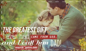 The greatest gift I ever had Came from God, and I call him Dad!