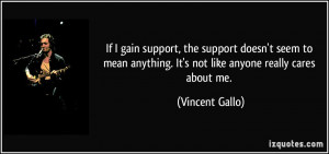 ... anything. It's not like anyone really cares about me. - Vincent Gallo