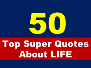 Top 50 Super Quotes About Life