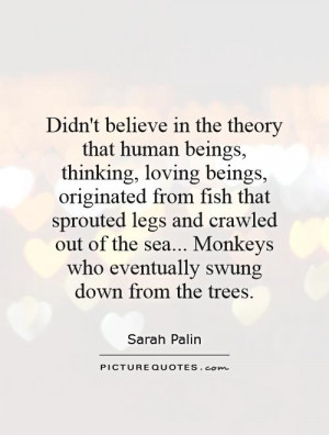 Didn't believe in the theory that human beings, thinking, loving ...