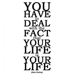 You have to deal with the fact that your life is your life.