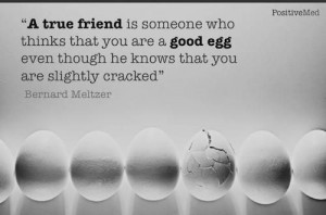 true friend is someone who thinks that you are a good egg even ...