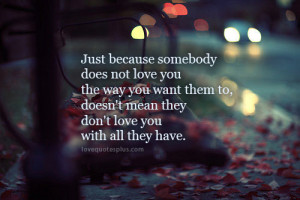Just because somebody does not love you the way you want them to ...