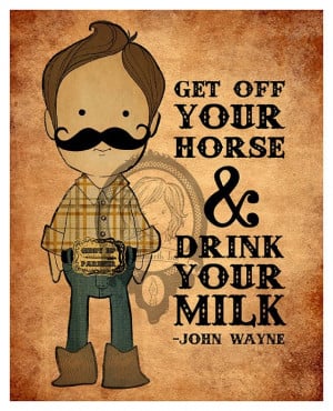 John Wayne quote, Get Off Your Horse and Drink Your Milk art print ...