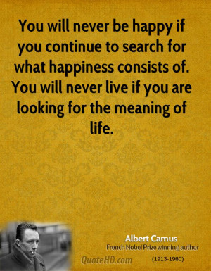 You will never be happy if you continue to search for what happiness ...