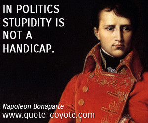 quotes - In politics stupidity is not a handicap.