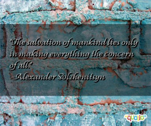 The salvation of mankind lies only in making everything the concern of ...