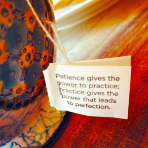 Yogi tea: Patience, practice.