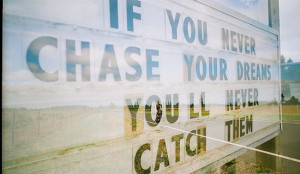 If you never chase your dreams,