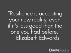 Resilience is accepting your new reality, even if it's less good than ...