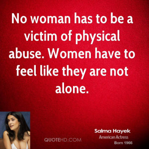 No woman has to be a victim of physical abuse. Women have to feel like ...