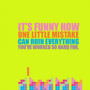 it's funny how one little mistake can ruin everything