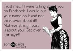 ... not think twice about it!! Not everything I post is about you! Get
