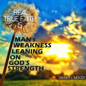 faith is man's weakness leaning on God's strength.