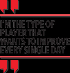 Quote: I'm the type of player that wants to improve every single day