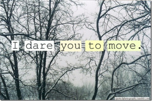dare you to move; I dare you to move; I dare you to lift yourself up ...