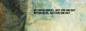 We can be heroes, just for one dayWe can be us, just for one day