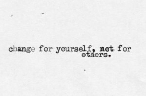change for yourself, not for others.