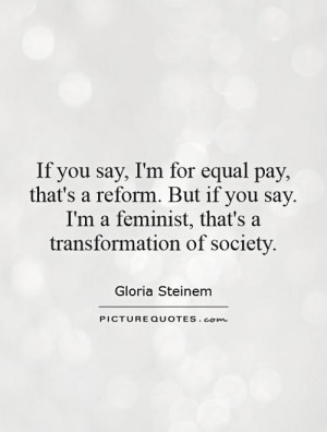 If you say, I'm for equal pay, that's a reform. But if you say. I'm a ...