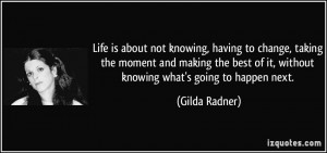 ... of it, without knowing what's going to happen next. - Gilda Radner
