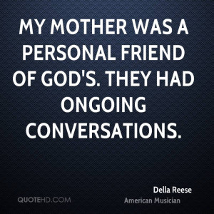 My mother was a personal friend of God's. They had ongoing ...