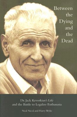 ... : Dr. Jack Kevorkian s Life and the Battle to Legalize Euthanasia