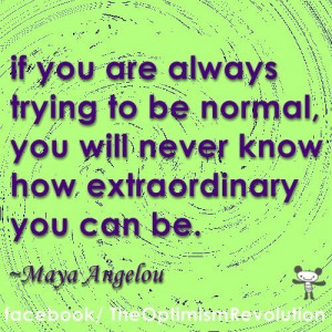 ... be normal you ll never know how extraordinary you can be Maya Angelou