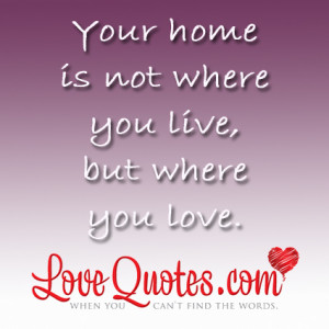... .com/your-home-is-not-where-you-live-but-where-you-love-love-quote