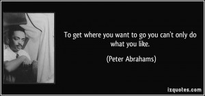 To get where you want to go you can't only do what you like. - Peter ...