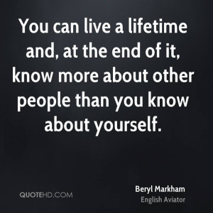 You can live a lifetime and, at the end of it, know more about other ...