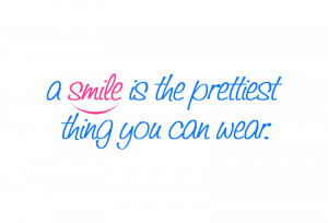 smile is the prettiest thing you can wear.