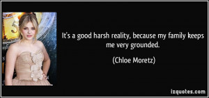 ... reality, because my family keeps me very grounded. - Chloe Moretz