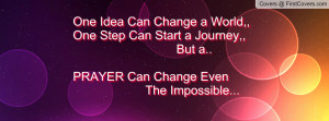 One Idea Can Change a World,,One Step Can Start a Journey,, But a ...