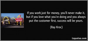 ... you always put the customer first, success will be yours. - Ray Kroc