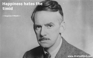 Happiness hates the timid - Eugene O'Neill Quotes - StatusMind.com