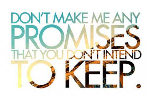 Don’t make me any promises that you don’t intend to keep
