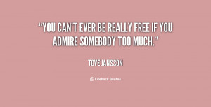 You can't ever be really free if you admire somebody too much.”